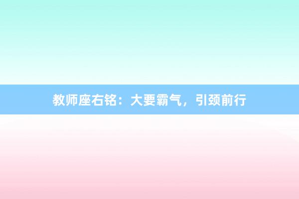 教师座右铭：大要霸气，引颈前行