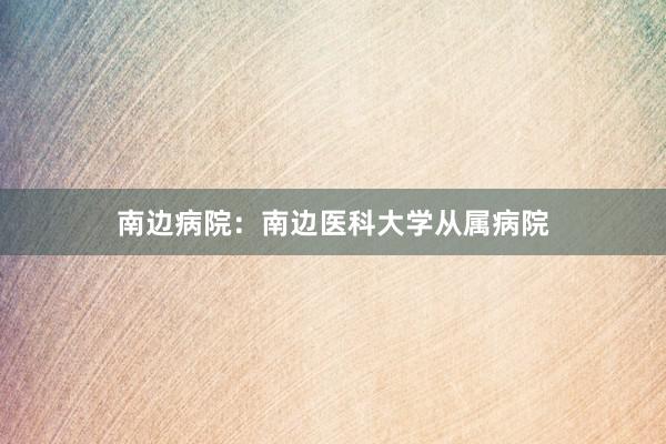 南边病院：南边医科大学从属病院
