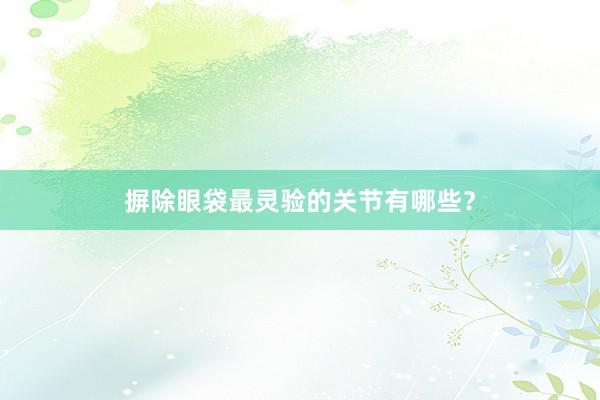摒除眼袋最灵验的关节有哪些？