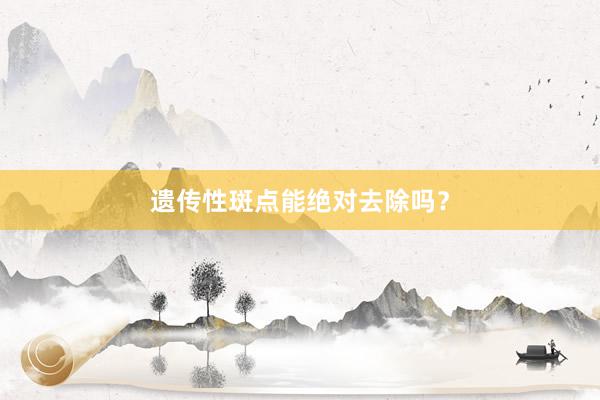 遗传性斑点能绝对去除吗？