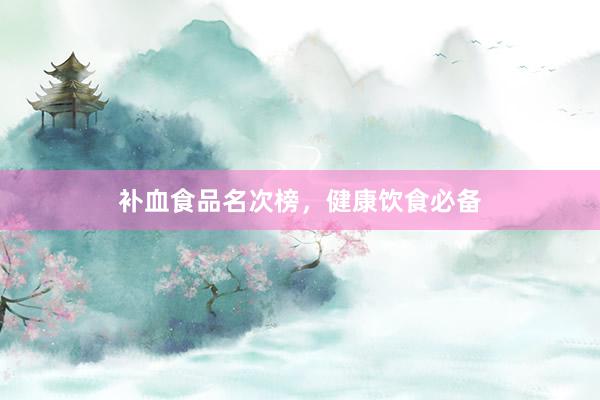 补血食品名次榜，健康饮食必备