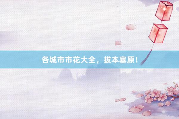 各城市市花大全，拔本塞原！