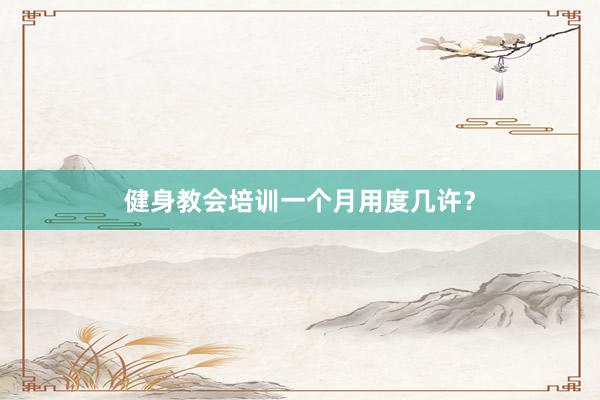 健身教会培训一个月用度几许？