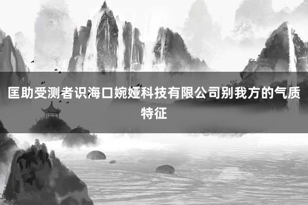 匡助受测者识海口婉娅科技有限公司别我方的气质特征