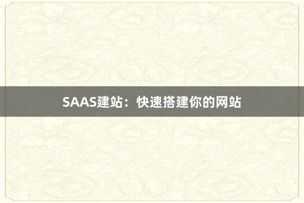 SAAS建站:快速搭建你的网站