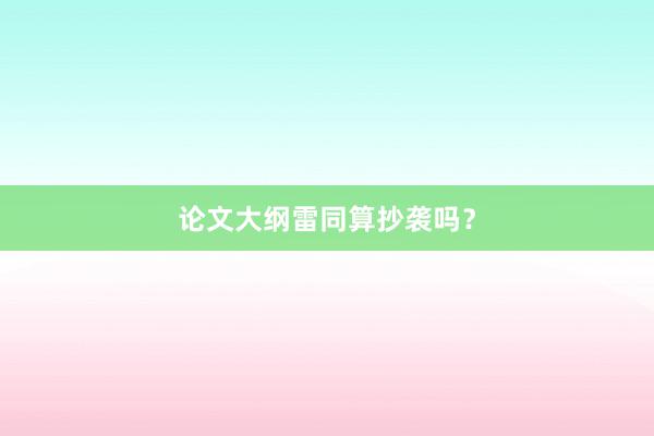 论文大纲雷同算抄袭吗?