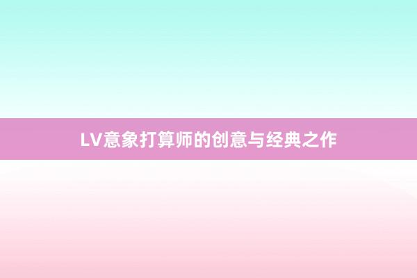 LV意象打算师的创意与经典之作