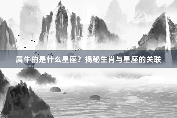 属牛的是什么星座？揭秘生肖与星座的关联