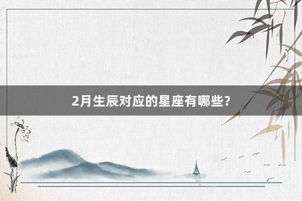 2月生辰对应的星座有哪些?