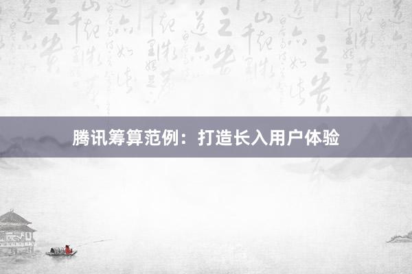 腾讯筹算范例：打造长入用户体验