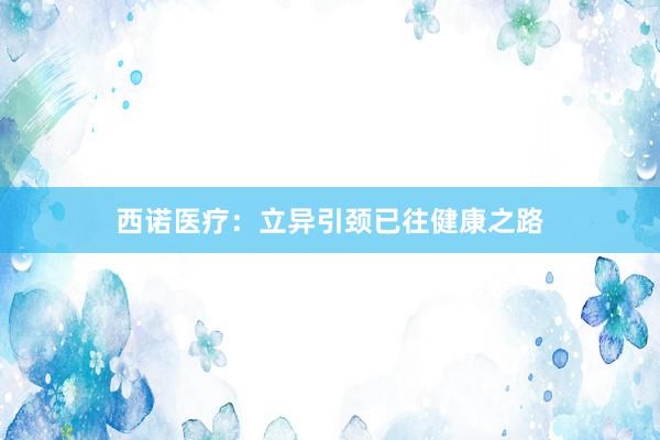 西诺医疗：立异引颈已往健康之路