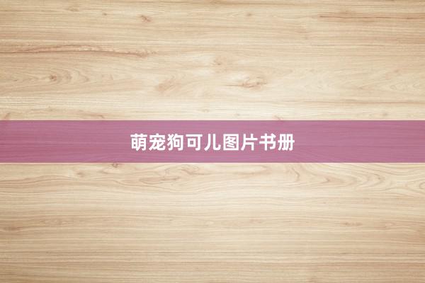 萌宠狗可儿图片书册